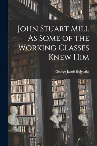 9781018522869: John Stuart Mill As Some of the Working Classes Knew Him