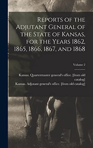 Imagen de archivo de Reports of the Adjutant General of the State of Kansas, for the Years 1862, 1865, 1866, 1867, and 1868; Volume 2 a la venta por PBShop.store US