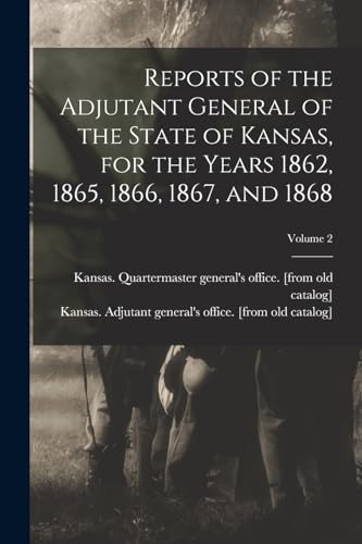 Imagen de archivo de Reports of the Adjutant General of the State of Kansas, for the Years 1862, 1865, 1866, 1867, and 1868; Volume 2 a la venta por PBShop.store US