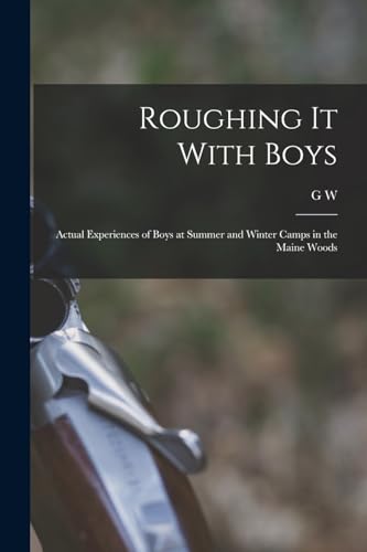Stock image for Roughing it With Boys; Actual Experiences of Boys at Summer and Winter Camps in the Maine Woods for sale by THE SAINT BOOKSTORE