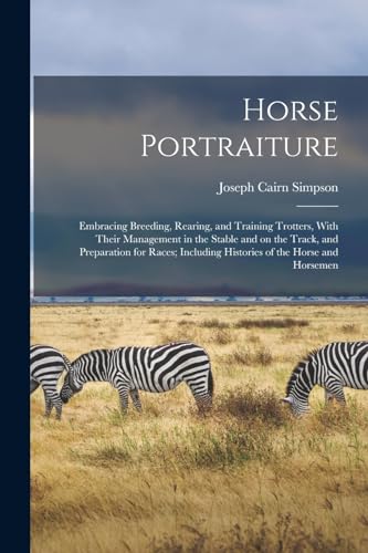 Stock image for Horse Portraiture: Embracing Breeding, Rearing, and Training Trotters, With Their Management in the Stable and on the Track, and Preparation for Races for sale by GreatBookPrices