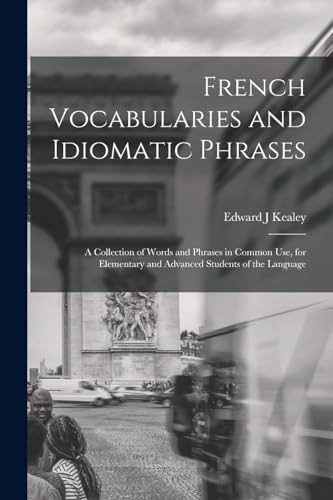 Stock image for French Vocabularies and Idiomatic Phrases: A Collection of Words and Phrases in Common use, for Elementary and Advanced Students of the Language for sale by THE SAINT BOOKSTORE