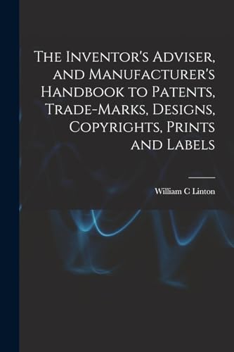 9781018540566: The Inventor's Adviser, and Manufacturer's Handbook to Patents, Trade-marks, Designs, Copyrights, Prints and Labels