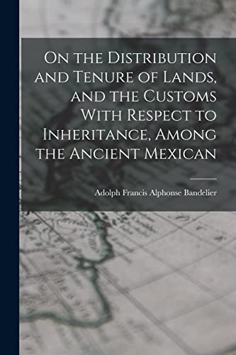 Beispielbild fr On the Distribution and Tenure of Lands, and the Customs With Respect to Inheritance, Among the Ancient Mexican zum Verkauf von THE SAINT BOOKSTORE
