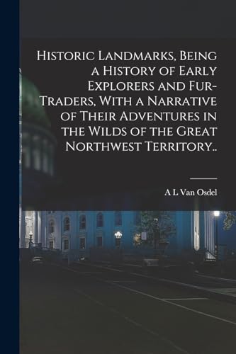 Stock image for Historic Landmarks, Being a History of Early Explorers and Fur-traders, With a Narrative of Their Adventures in the Wilds of the Great Northwest Terri for sale by Chiron Media
