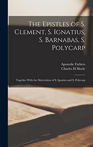 Stock image for The Epistles of S. Clement, S. Ignatius, S. Barnabas, S. Polycarp: Together With the Martyrdom of S. Ignatius and S. Polycarp for sale by GreatBookPrices