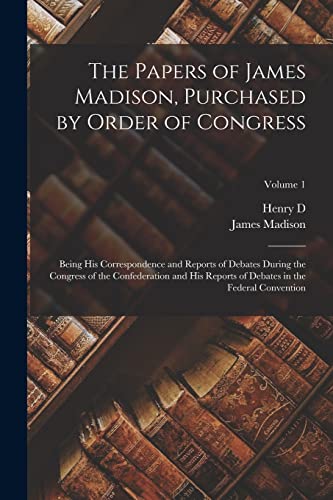 Stock image for The Papers of James Madison, Purchased by Order of Congress; Being his Correspondence and Reports of Debates During the Congress of the Confederation and his Reports of Debates in the Federal Convention; Volume 1 for sale by PBShop.store US