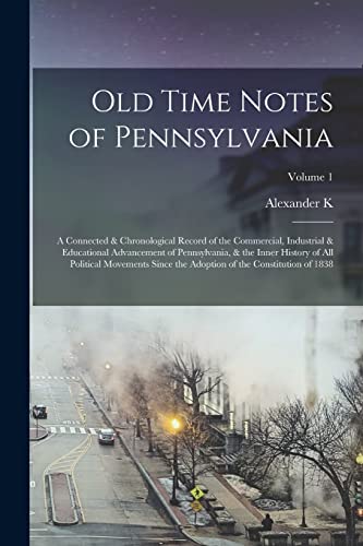Stock image for Old Time Notes of Pennsylvania; a Connected & Chronological Record of the Commercial, Industrial & Educational Advancement of Pennsylvania, & the Inner History of all Political Movements Since the Adoption of the Constitution of 1838; Volume 1 for sale by THE SAINT BOOKSTORE