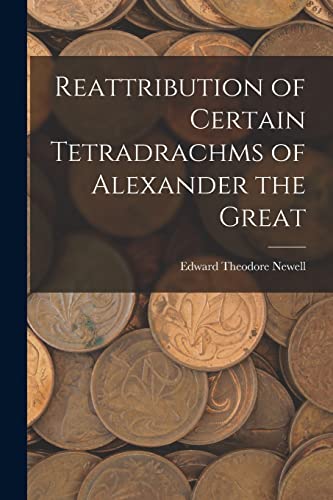 Stock image for Reattribution of Certain Tetradrachms of Alexander the Great for sale by THE SAINT BOOKSTORE