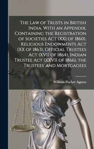 Stock image for The law of Trusts in British India. With an Appendix, Containing the Registration of Societies act (XXI of 1860), Religious Endowments act (XX of 1863), Official Trustees act (XVII of 1864), Indian Trustee act (XXVII of 1866), the Trustees' and Mortgagees for sale by THE SAINT BOOKSTORE