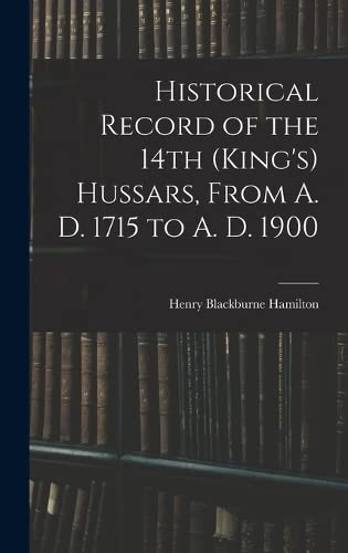 Stock image for Historical Record of the 14th (King's) Hussars, From A. D. 1715 to A. D. 1900 for sale by THE SAINT BOOKSTORE