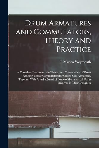 Stock image for Drum Armatures and Commutators, Theory and Practice: A Complete Treatise on the Theory and Construction of Drum Winding, and of Commutators for Closed-coil Armatures, Together With A Full Resume of Some of the Principal Points Involved in Their Design; A for sale by THE SAINT BOOKSTORE