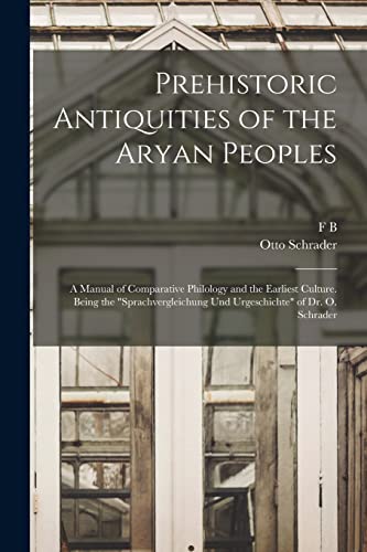 Stock image for Prehistoric Antiquities of the Aryan Peoples: A Manual of Comparative Philology and the Earliest Culture. Being the "Sprachvergleichung und Urgeschichte" of Dr. O. Schrader for sale by ALLBOOKS1