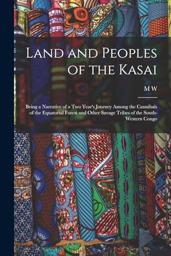 Stock image for Land and Peoples of the Kasai: Being a Narrative of a two Year's Journey Among the Cannibals of the Equatorial Forest and Other Savage Tribes of the S for sale by Chiron Media