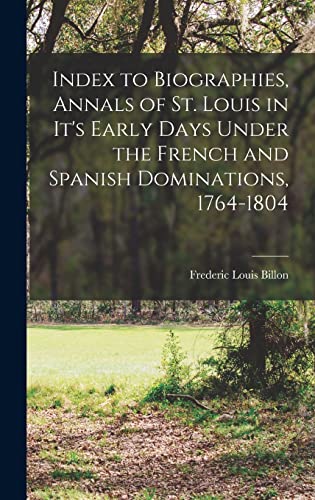 Stock image for Index to Biographies, Annals of St. Louis in it's Early Days Under the French and Spanish Dominations, 1764-1804 for sale by THE SAINT BOOKSTORE