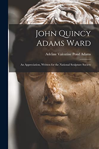 Imagen de archivo de John Quincy Adams Ward: An Appreciation, Written for the National Sculpture Society a la venta por THE SAINT BOOKSTORE