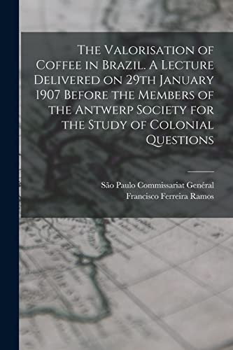 Stock image for The Valorisation of Coffee in Brazil. A Lecture Delivered on 29th January 1907 Before the Members of the Antwerp Society for the Study of Colonial Questions for sale by THE SAINT BOOKSTORE