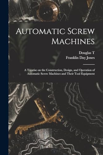 Stock image for Automatic Screw Machines; a Treatise on the Construction, Design, and Operation of Automatic Screw Machines and Their Tool Equipment for sale by GreatBookPrices