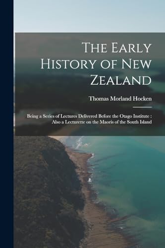 Imagen de archivo de The Early History of New Zealand: Being a Series of Lectures Delivered Before the Otago Institute: Also a Lecturette on the Maoris of the South Island a la venta por THE SAINT BOOKSTORE