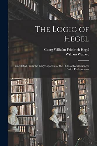 Imagen de archivo de The Logic of Hegel: Translated From the Encyclopaedia of the Philosophical Sciences With Prolegomena a la venta por GreatBookPrices