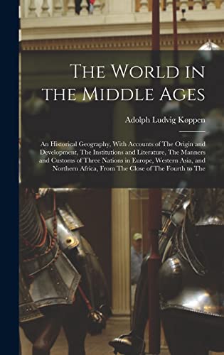 Beispielbild fr The World in the Middle Ages: An Historical Geography, With Accounts of The Origin and Development, The Institutions and Literature, The Manners and Customs of Three Nations in Europe, Western Asia, and Northern Africa, From The Close of The Fourth to The zum Verkauf von THE SAINT BOOKSTORE