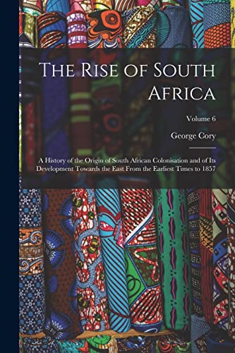 Beispielbild fr The Rise of South Africa: A History of the Origin of South African Colonisation and of its Development Towards the East From the Earliest Times to 1857; Volume 6 zum Verkauf von THE SAINT BOOKSTORE