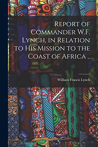 Beispielbild fr Report of Commander W.F. Lynch, in Relation to his Mission to the Coast of Africa . zum Verkauf von THE SAINT BOOKSTORE
