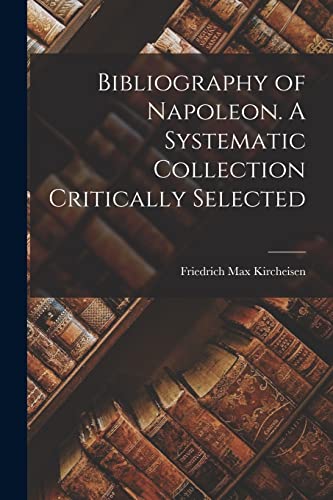 Stock image for Bibliography of Napoleon. A Systematic Collection Critically Selected for sale by THE SAINT BOOKSTORE