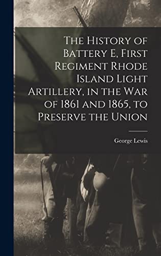 Beispielbild fr The History of Battery E, First Regiment Rhode Island Light Artillery, in the war of 1861 and 1865, to Preserve the Union zum Verkauf von Ria Christie Collections