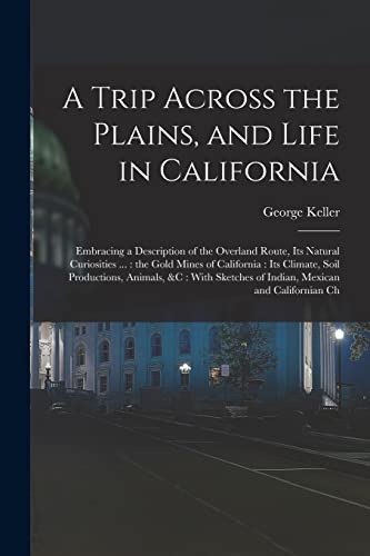 Stock image for A Trip Across the Plains, and Life in California: Embracing a Description of the Overland Route, its Natural Curiosities . : the Gold Mines of Calif for sale by Chiron Media