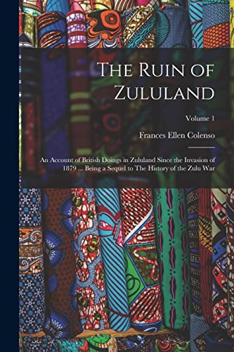 Beispielbild fr The Ruin of Zululand: An Account of British Doings in Zululand Since the Invasion of 1879 . Being a Sequel to The History of the Zulu war; Volume 1 zum Verkauf von THE SAINT BOOKSTORE