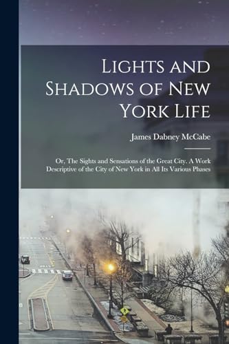 Stock image for Lights and Shadows of New York Life; or, The Sights and Sensations of the Great City. A Work Descriptive of the City of New York in all its Various Ph for sale by Chiron Media