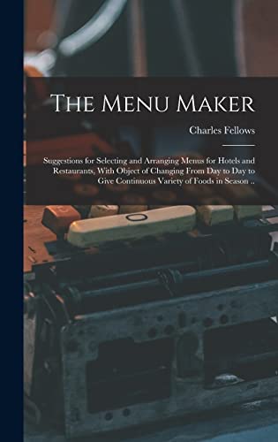 Stock image for The Menu Maker; Suggestions for Selecting and Arranging Menus for Hotels and Restaurants, With Object of Changing From day to day to Give Continuous Variety of Foods in Season . for sale by THE SAINT BOOKSTORE