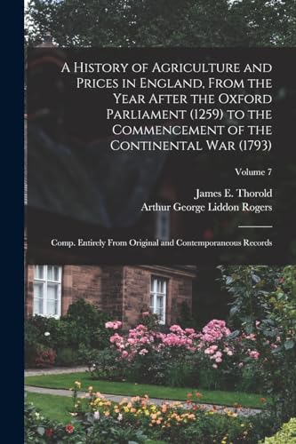 Stock image for A History of Agriculture and Prices in England, From the Year After the Oxford Parliament (1259) to the Commencement of the Continental war (1793); Co for sale by Chiron Media
