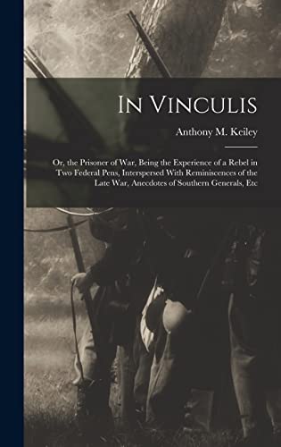 Imagen de archivo de In Vinculis: Or, the Prisoner of War, Being the Experience of a Rebel in Two Federal Pens, Interspersed With Reminiscences of the Late War, Anecdotes of Southern Generals, Etc a la venta por THE SAINT BOOKSTORE