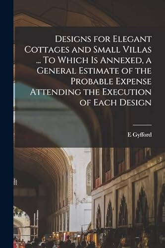 Beispielbild fr Designs for Elegant Cottages and Small Villas . To Which is Annexed, a General Estimate of the Probable Expense Attending the Execution of Each Design zum Verkauf von PBShop.store US