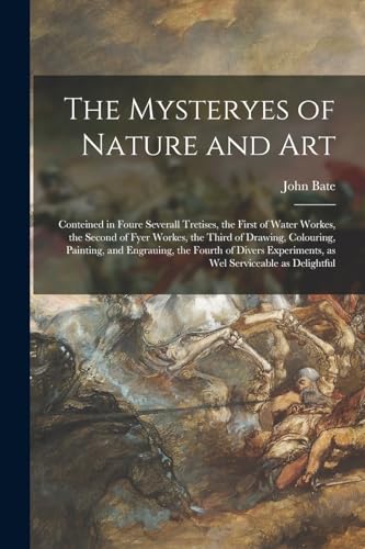 Stock image for The Mysteryes of Nature and Art: Conteined in Foure Severall Tretises, the First of Water Workes, the Second of Fyer Workes, the Third of Drawing, Col for sale by GreatBookPrices
