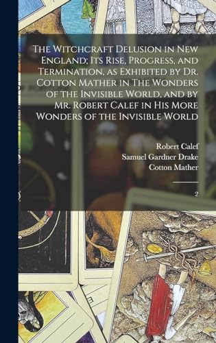 Stock image for The Witchcraft Delusion in New England; its Rise, Progress, and Termination, as Exhibited by Dr. Cotton Mather in The Wonders of the Invisible World, and by Mr. Robert Calef in his More Wonders of the Invisible World: 2 for sale by THE SAINT BOOKSTORE