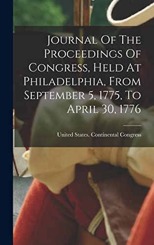 Beispielbild fr Journal Of The Proceedings Of Congress, Held At Philadelphia, From September 5, 1775, To April 30, 1776 zum Verkauf von PBShop.store US
