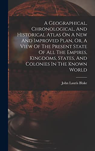 9781018617763: A Geographical, Chronological, And Historical Atlas On A New And Improved Plan, Or, A View Of The Present State Of All The Empires, Kingdoms, States, And Colonies In The Known World