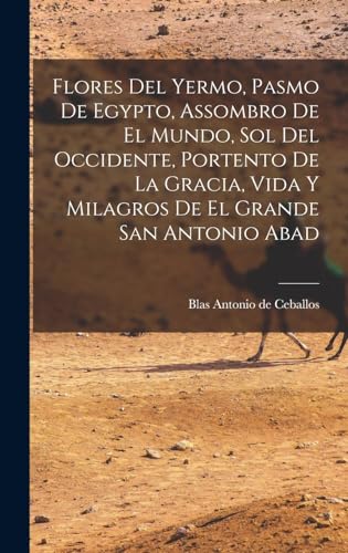 Stock image for Flores Del Yermo, Pasmo De Egypto, Assombro De El Mundo, Sol Del Occidente, Portento De La Gracia, Vida Y Milagros De El Grande San Antonio Abad for sale by PBShop.store US