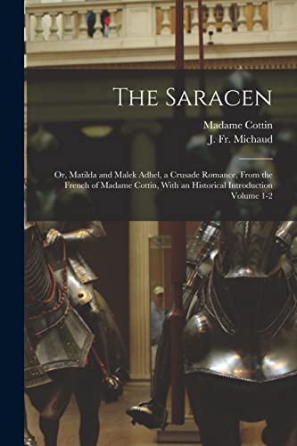 Imagen de archivo de The Saracen; or, Matilda and Malek Adhel, a Crusade Romance, From the French of Madame Cottin, With an Historical Introduction Volume 1-2 a la venta por Chiron Media