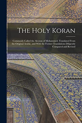 Stock image for The Holy Koran; Commonly Called the Alcoran of Mohammed. Translated From the Original Arabic, and With the Former Translations Diligently Compared and for sale by GreatBookPrices