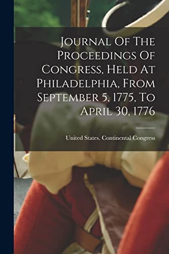 Beispielbild fr Journal Of The Proceedings Of Congress, Held At Philadelphia, From September 5, 1775, To April 30, 1776 zum Verkauf von PBShop.store US