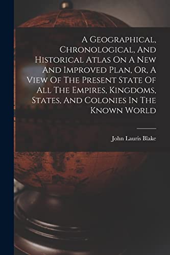 9781018622910: A Geographical, Chronological, And Historical Atlas On A New And Improved Plan, Or, A View Of The Present State Of All The Empires, Kingdoms, States, And Colonies In The Known World