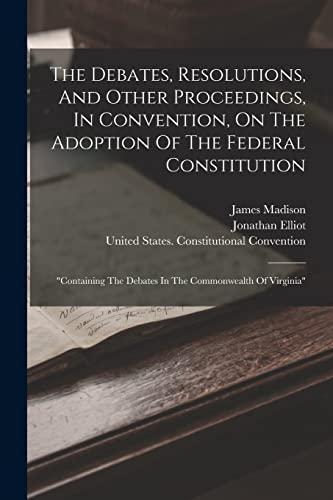 Stock image for The Debates, Resolutions, And Other Proceedings, In Convention, On The Adoption Of The Federal Constitution: "containing The Debates In The Commonweal for sale by GreatBookPrices