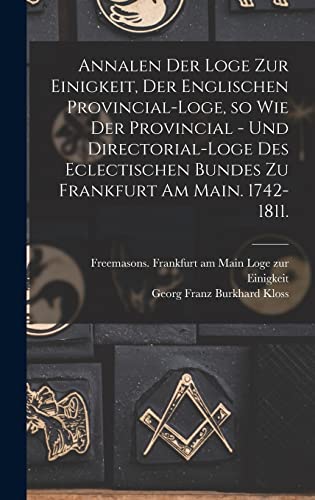 Imagen de archivo de Annalen der Loge zur Einigkeit, der Englischen Provincial-Loge, so wie der Provincial - und Directorial-Loge des eclectischen Bundes zu Frankfurt am Main. 1742-1811. a la venta por PBShop.store US