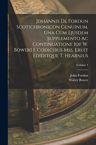 Imagen de archivo de Johannis De Fordun Scotichronicon Genuinum, Una Cum Ejusdem Supplemento Ac Continuatione [of W. Bower] E Codicibus Mss. Eruit Ediditque T. Hearnius; Volume 1 a la venta por THE SAINT BOOKSTORE