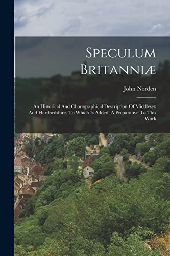 Stock image for Speculum Britanniae: An Historical And Chorographical Description Of Middlesex And Hartfordshire. To Which Is Added, A Preparative To This Work for sale by THE SAINT BOOKSTORE