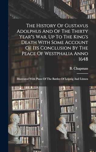 Stock image for The History Of Gustavus Adolphus And Of The Thirty Year"s War, Up To The King's Death With Some Account Of Its Conclusion By The Peace Of Westphalia Anno 1648 for sale by PBShop.store US